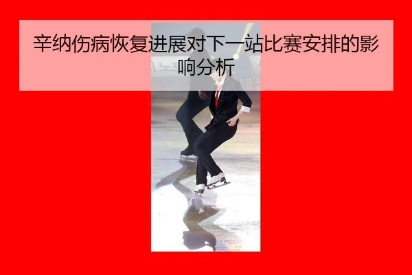 xin-na-shang-bing-hui-fu-jin-zhan-dui-xia-yi-zhan-bi-sai-an-pai-de-ying-xiang-fen-xi-2-926.jpg